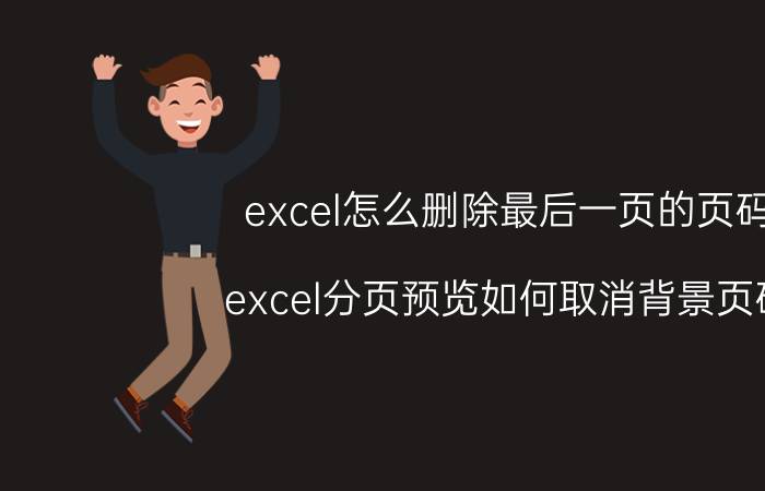 excel怎么删除最后一页的页码 excel分页预览如何取消背景页码？